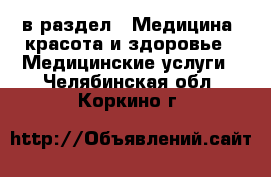  в раздел : Медицина, красота и здоровье » Медицинские услуги . Челябинская обл.,Коркино г.